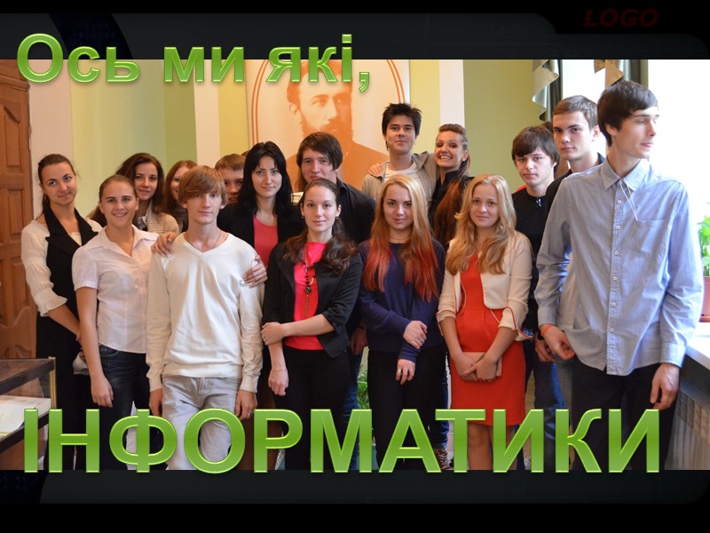 ІНФОРМАТИКИ Ось ми які,